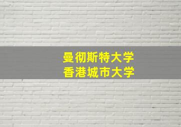 曼彻斯特大学 香港城市大学